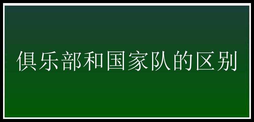 俱乐部和国家队的区别