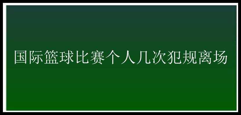 国际篮球比赛个人几次犯规离场