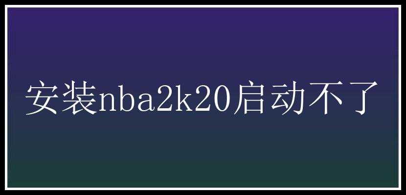 安装nba2k20启动不了