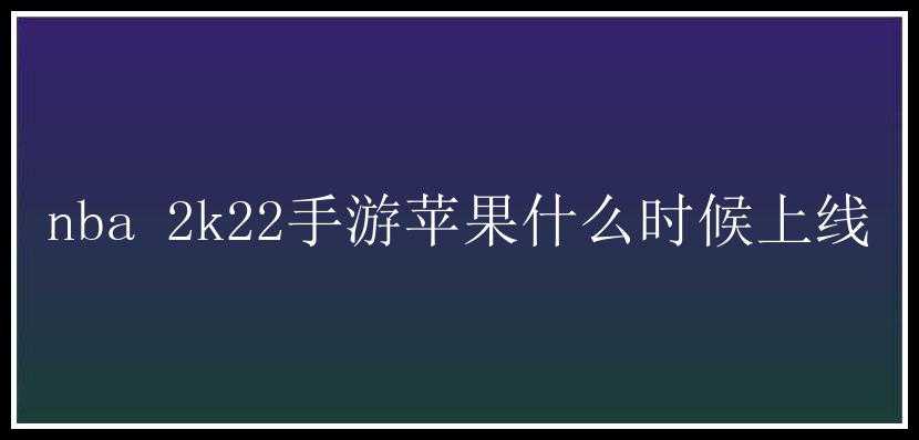 nba 2k22手游苹果什么时候上线