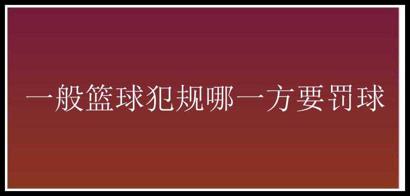 一般篮球犯规哪一方要罚球