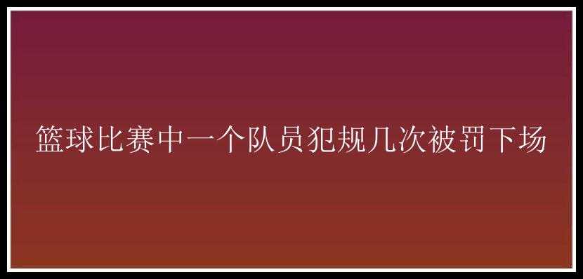 篮球比赛中一个队员犯规几次被罚下场