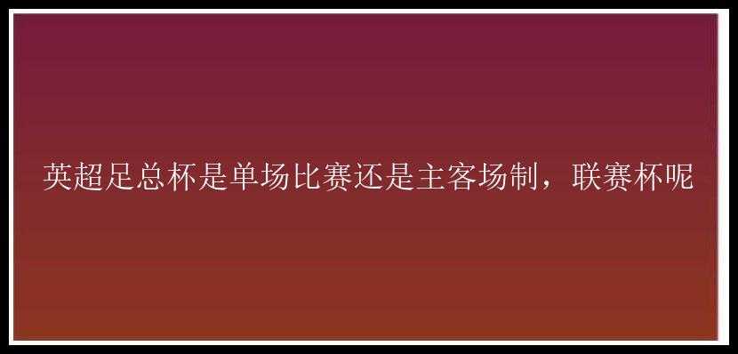 英超足总杯是单场比赛还是主客场制，联赛杯呢