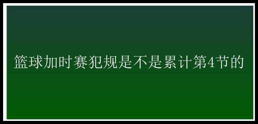 篮球加时赛犯规是不是累计第4节的