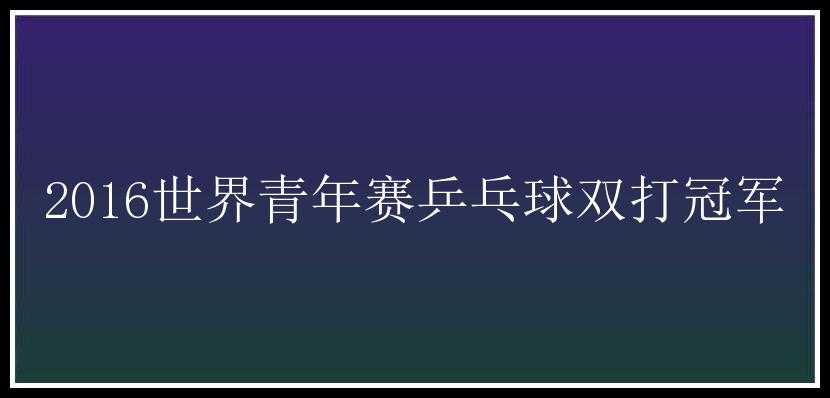 2016世界青年赛乒乓球双打冠军