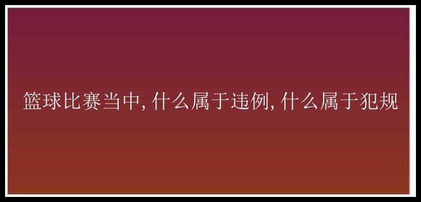 篮球比赛当中,什么属于违例,什么属于犯规