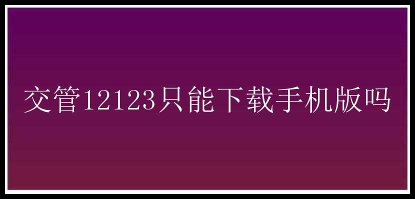 交管12123只能下载手机版吗