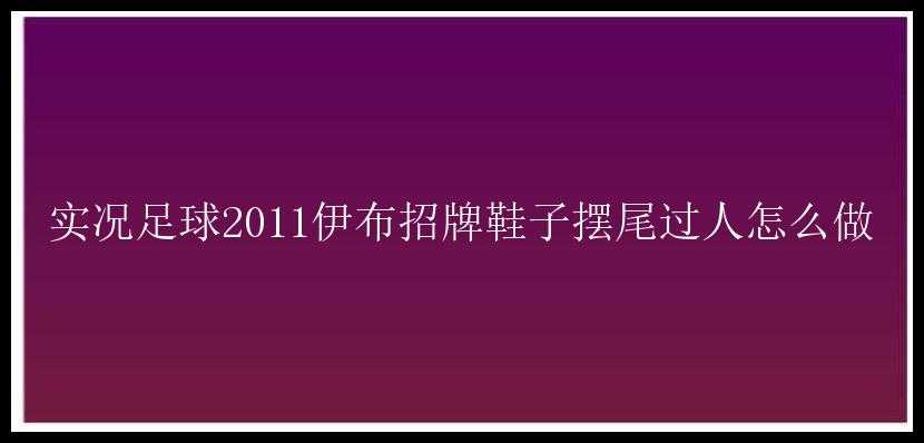 实况足球2011伊布招牌鞋子摆尾过人怎么做