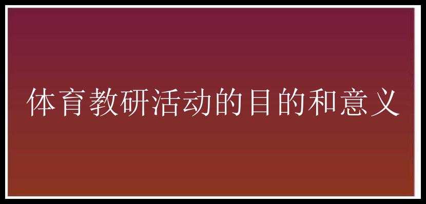 体育教研活动的目的和意义