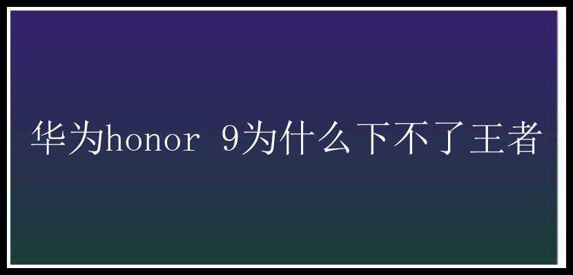 华为honor 9为什么下不了王者