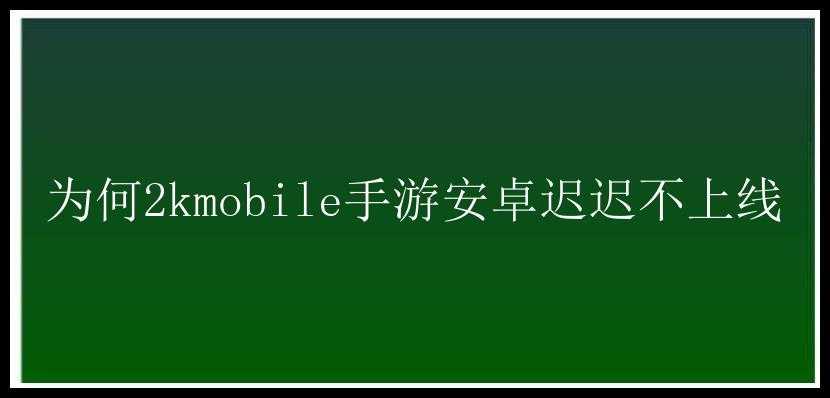 为何2kmobile手游安卓迟迟不上线