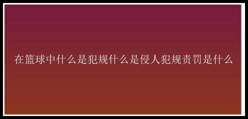 在篮球中什么是犯规什么是侵人犯规责罚是什么