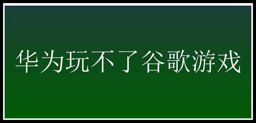 华为玩不了谷歌游戏