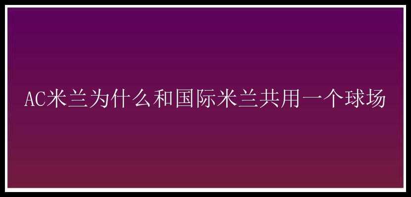 AC米兰为什么和国际米兰共用一个球场