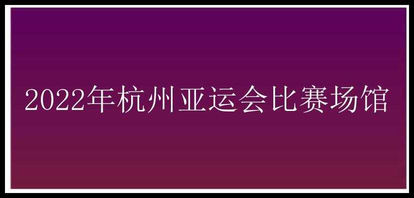 2022年杭州亚运会比赛场馆