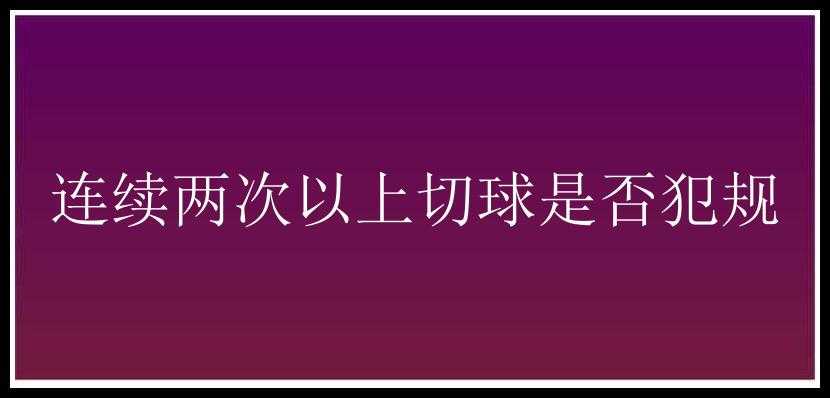 连续两次以上切球是否犯规