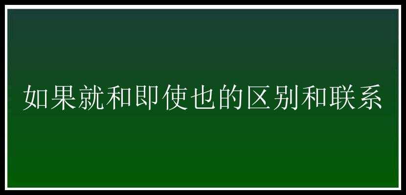 如果就和即使也的区别和联系