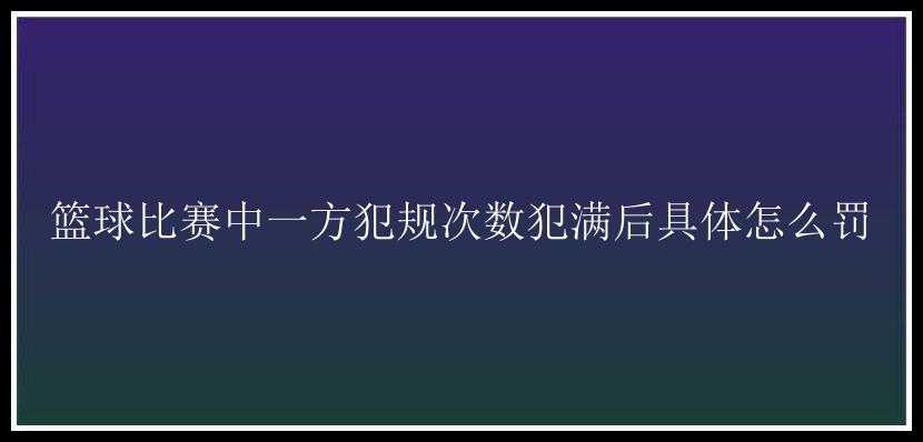 篮球比赛中一方犯规次数犯满后具体怎么罚