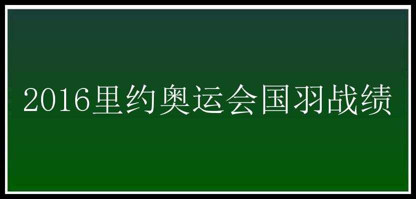 2016里约奥运会国羽战绩