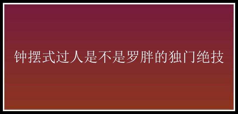 钟摆式过人是不是罗胖的独门绝技