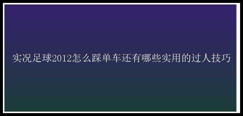 实况足球2012怎么踩单车还有哪些实用的过人技巧