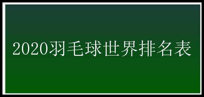 2020羽毛球世界排名表