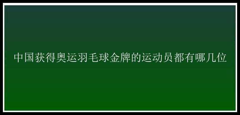 中国获得奥运羽毛球金牌的运动员都有哪几位