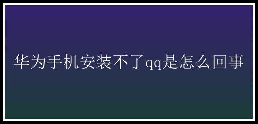 华为手机安装不了qq是怎么回事