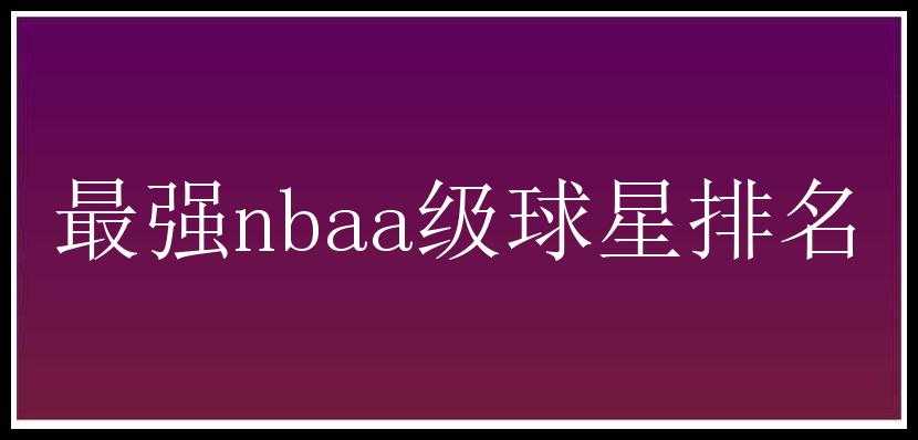 最强nbaa级球星排名