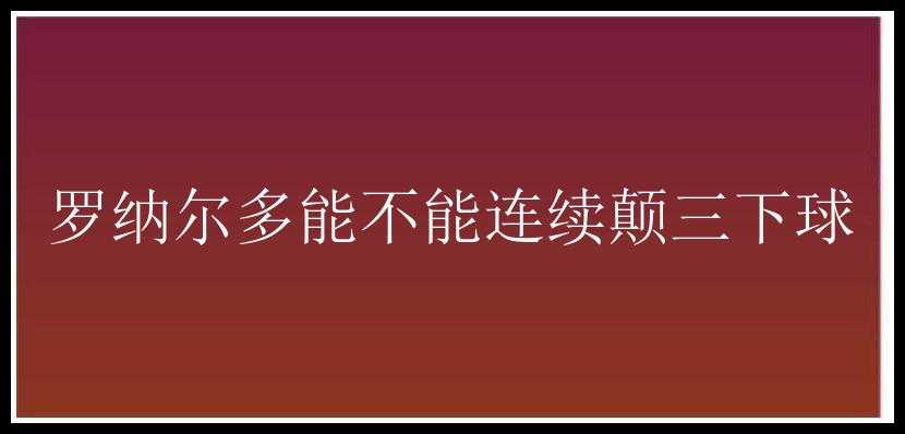 罗纳尔多能不能连续颠三下球