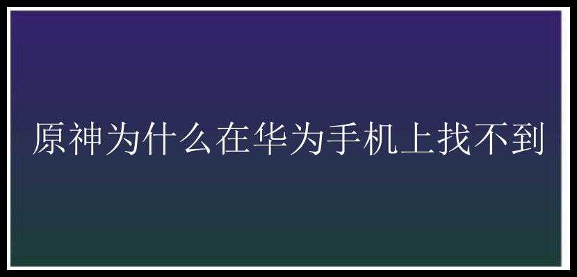 原神为什么在华为手机上找不到