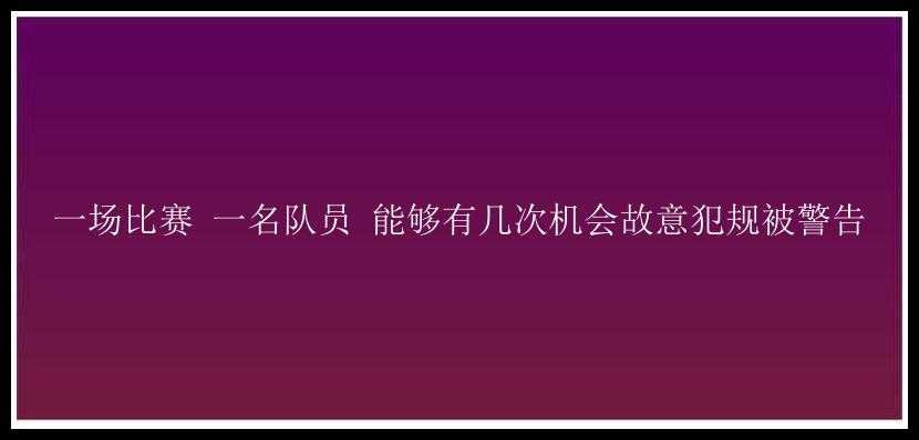 一场比赛 一名队员 能够有几次机会故意犯规被警告