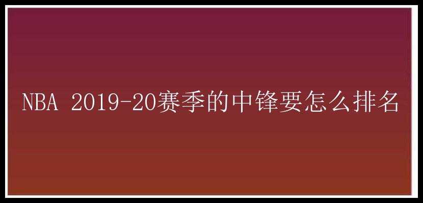 NBA 2019-20赛季的中锋要怎么排名