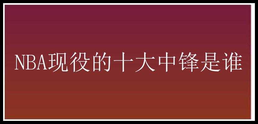 NBA现役的十大中锋是谁