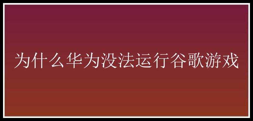 为什么华为没法运行谷歌游戏