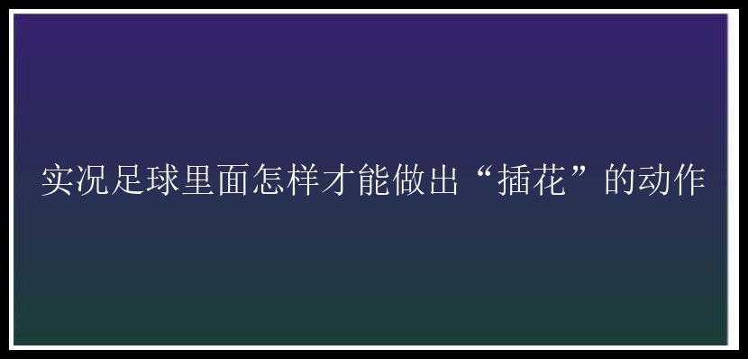 实况足球里面怎样才能做出“插花”的动作