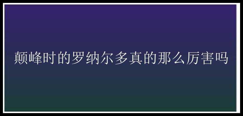 颠峰时的罗纳尔多真的那么厉害吗