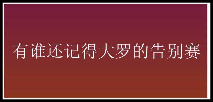 有谁还记得大罗的告别赛