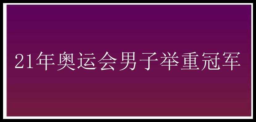 21年奥运会男子举重冠军