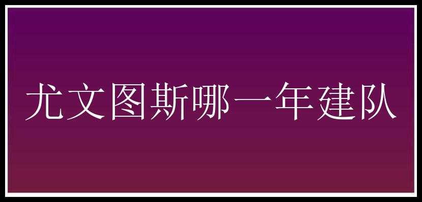 尤文图斯哪一年建队