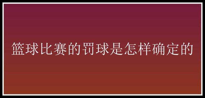 篮球比赛的罚球是怎样确定的