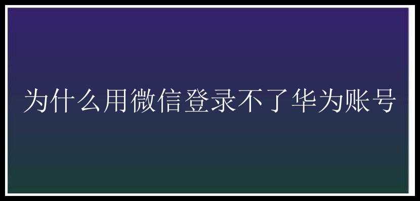 为什么用微信登录不了华为账号