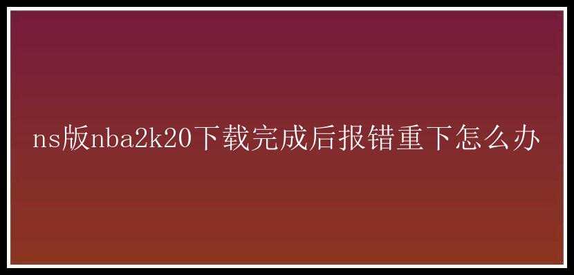 ns版nba2k20下载完成后报错重下怎么办