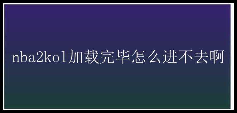 nba2kol加载完毕怎么进不去啊