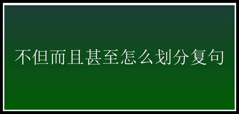 不但而且甚至怎么划分复句