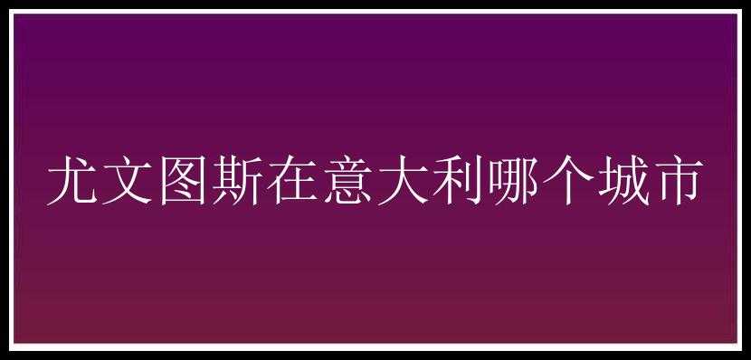 尤文图斯在意大利哪个城市