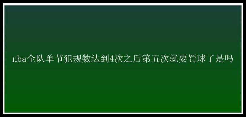 nba全队单节犯规数达到4次之后第五次就要罚球了是吗