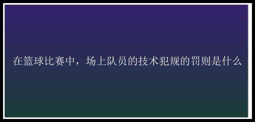 在篮球比赛中，场上队员的技术犯规的罚则是什么