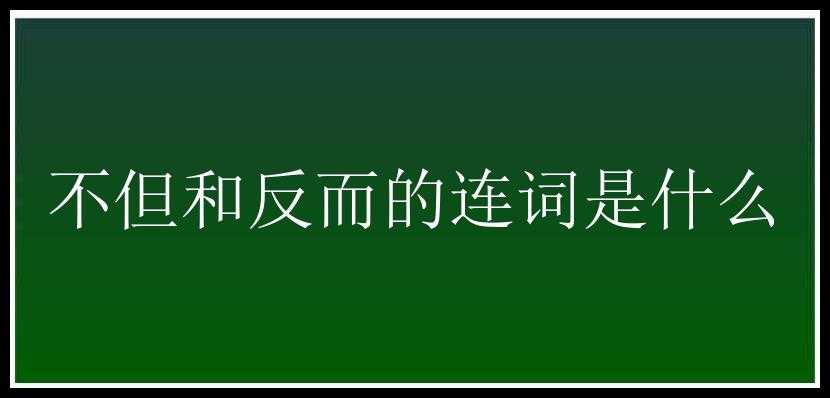 不但和反而的连词是什么