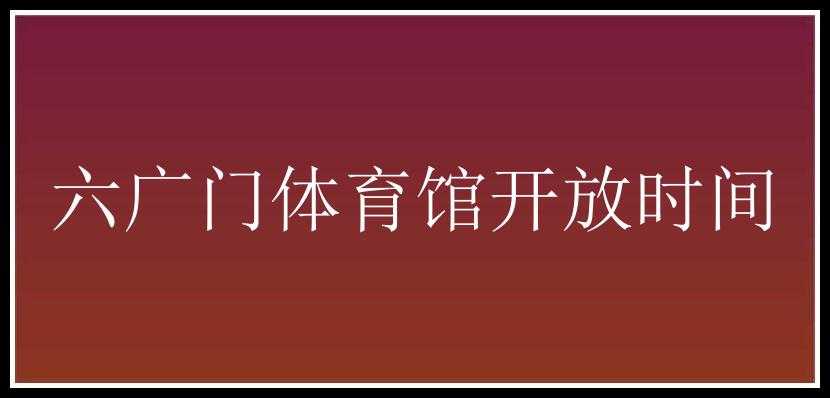 六广门体育馆开放时间